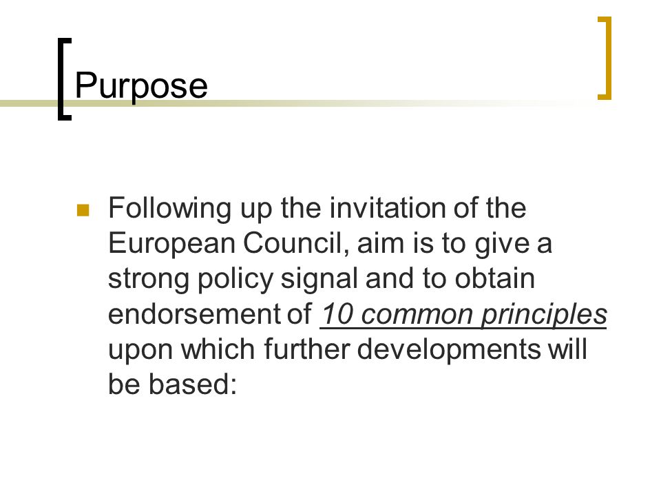 Purpose Following up the invitation of the European Council, aim is to give a strong policy signal and to obtain endorsement of 10 common principles upon which further developments will be based: