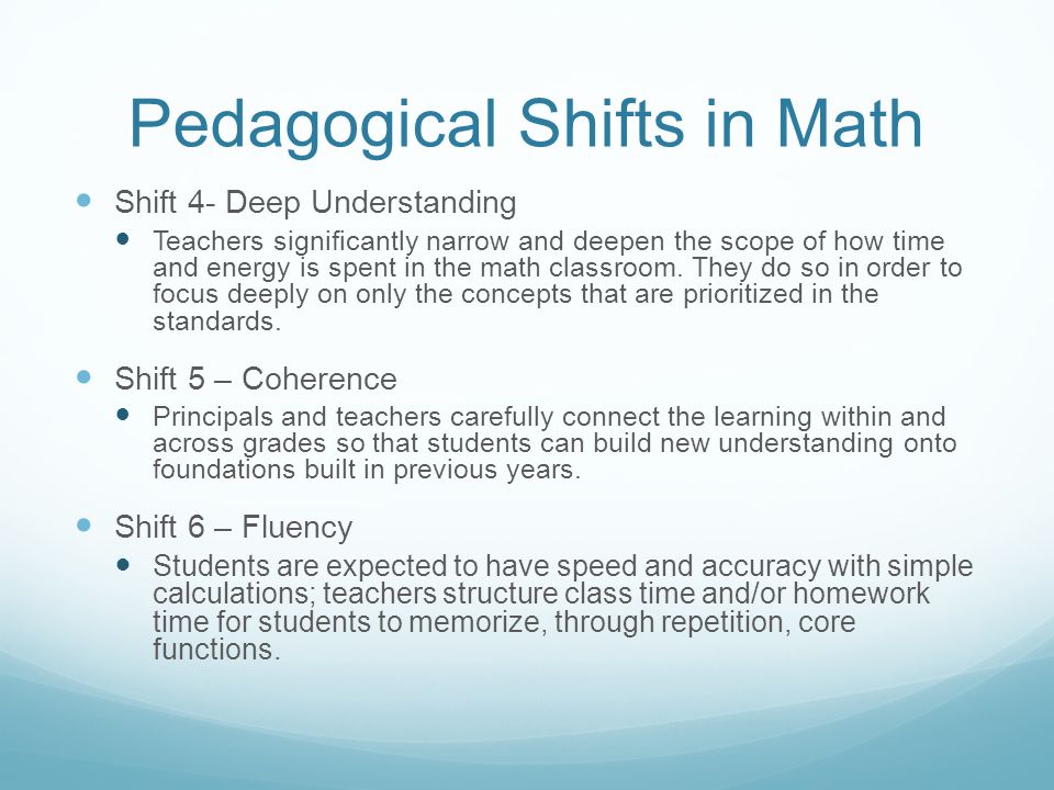 Pedagogical Shifts in Math Shift 4- Deep Understanding Teachers significantly narrow and deepen the scope of how time and energy is spent in the math classroom.