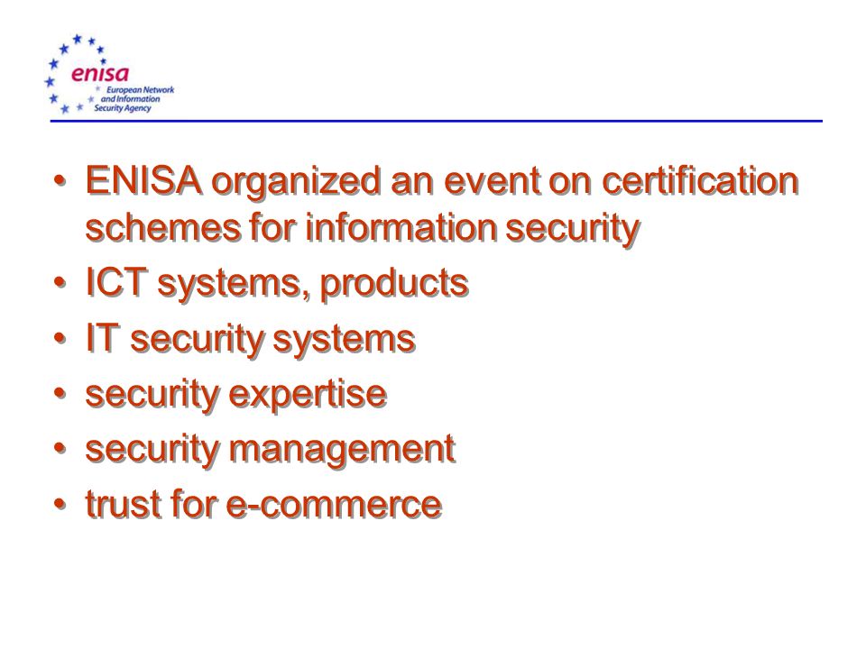 ENISA organized an event on certification schemes for information security ICT systems, products IT security systems security expertise security management trust for e-commerce ENISA organized an event on certification schemes for information security ICT systems, products IT security systems security expertise security management trust for e-commerce