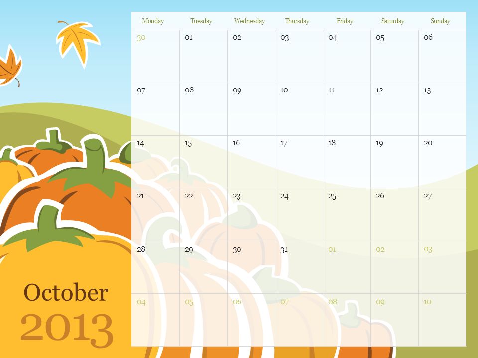 October 2013 MondayTuesdayWednesdayThursdayFridaySaturdaySunday Note: You can print this template to use as a wall calendar.
