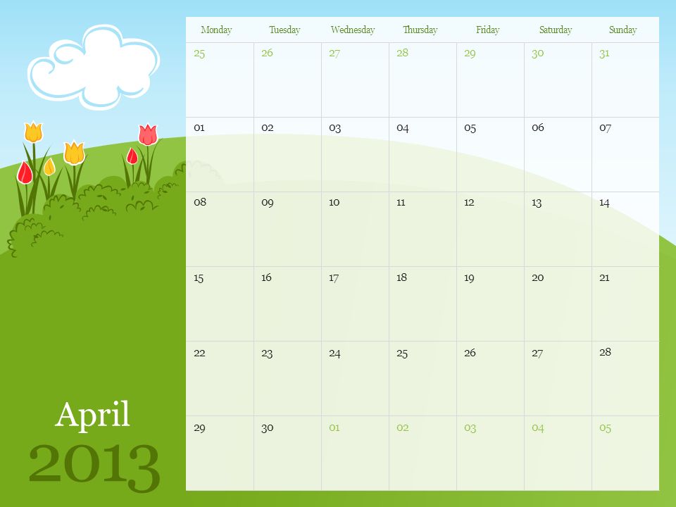 April 2013 MondayTuesdayWednesdayThursdayFridaySaturdaySunday Note: You can print this template to use as a wall calendar.
