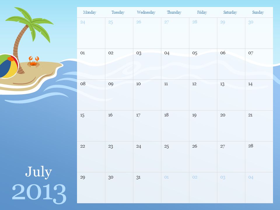 July 2013 MondayTuesdayWednesdayThursdayFridaySaturdaySunday Note: You can print this template to use as a wall calendar.