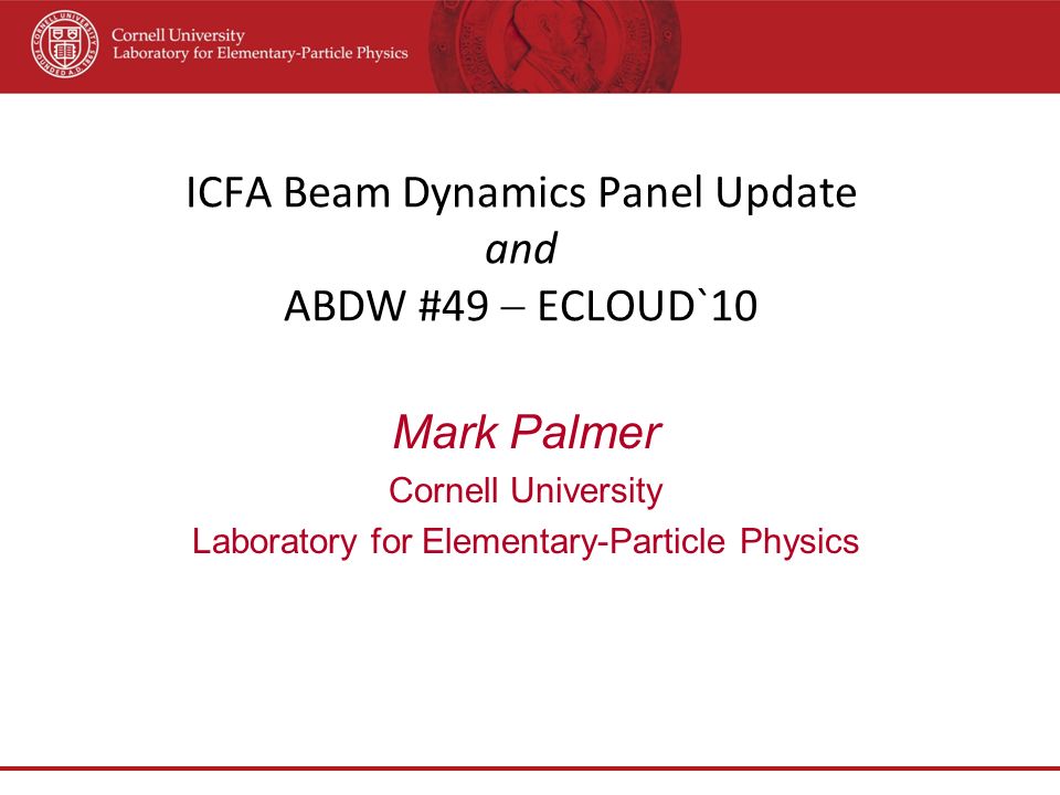 ICFA Beam Dynamics Panel Update and ABDW #49  ECLOUD`10 Mark Palmer Cornell University Laboratory for Elementary-Particle Physics
