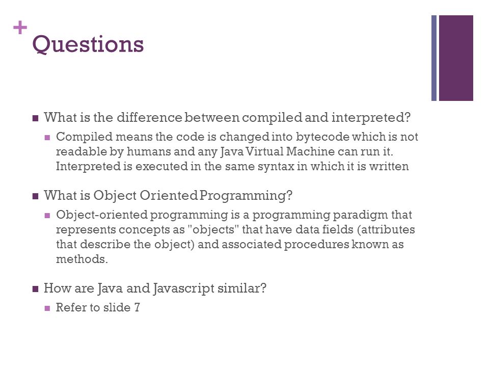 + Questions What is the difference between compiled and interpreted.