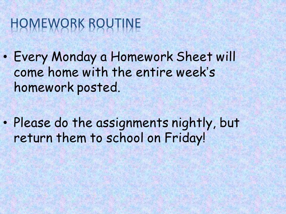 Every Monday a Homework Sheet will come home with the entire week’s homework posted.