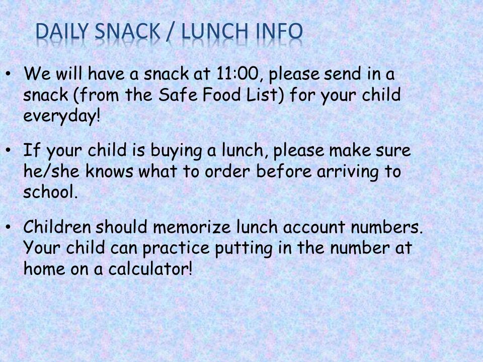 We will have a snack at 11:00, please send in a snack (from the Safe Food List) for your child everyday.