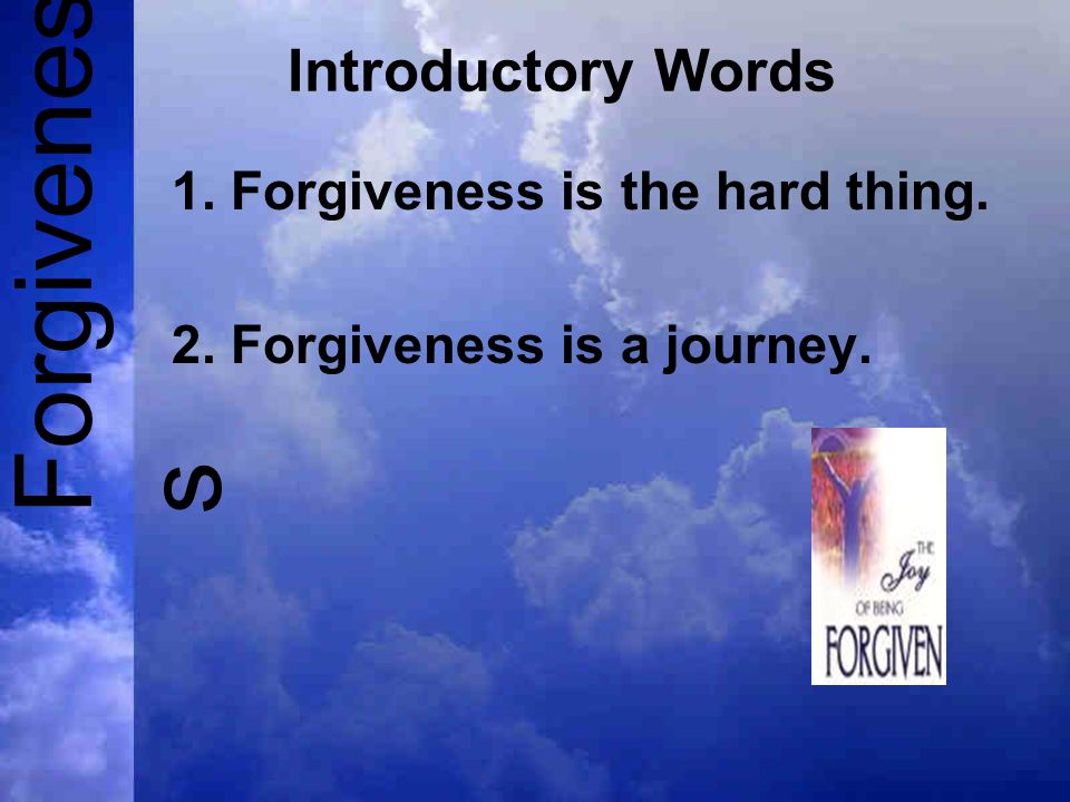 Forgivenes s Introductory Words 1. Forgiveness is the hard thing. 2. Forgiveness is a journey.