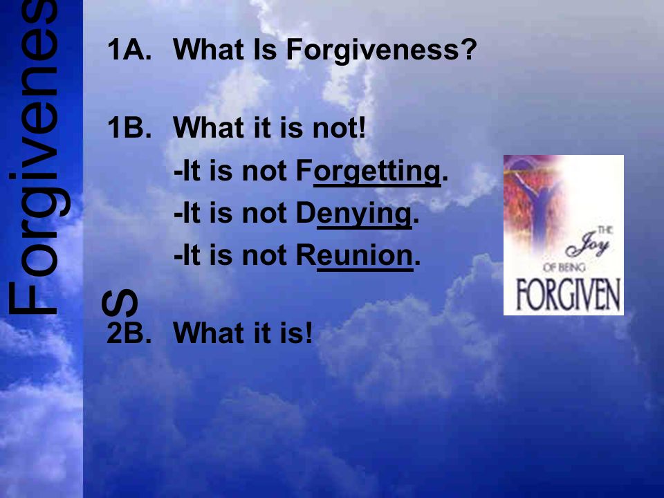 Forgivenes s 1A.What Is Forgiveness. 1B.What it is not.