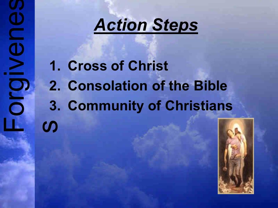 Forgivenes s Action Steps 1.Cross of Christ 2.Consolation of the Bible 3.Community of Christians