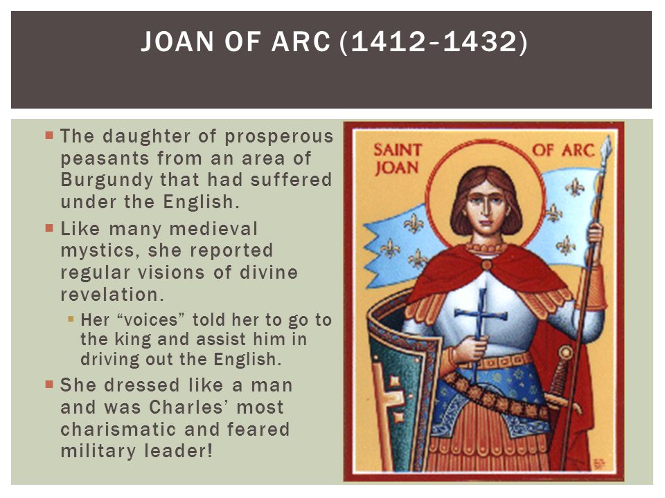 JOAN OF ARC ( )  The daughter of prosperous peasants from an area of Burgundy that had suffered under the English.