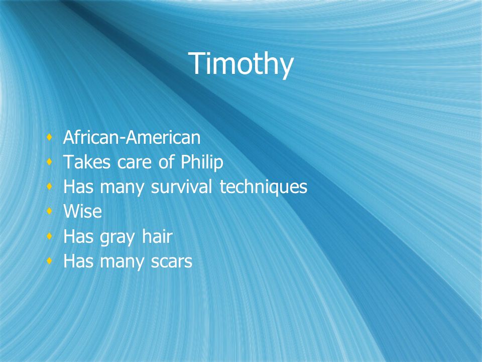 Timothy  African-American  Takes care of Philip  Has many survival techniques  Wise  Has gray hair  Has many scars  African-American  Takes care of Philip  Has many survival techniques  Wise  Has gray hair  Has many scars