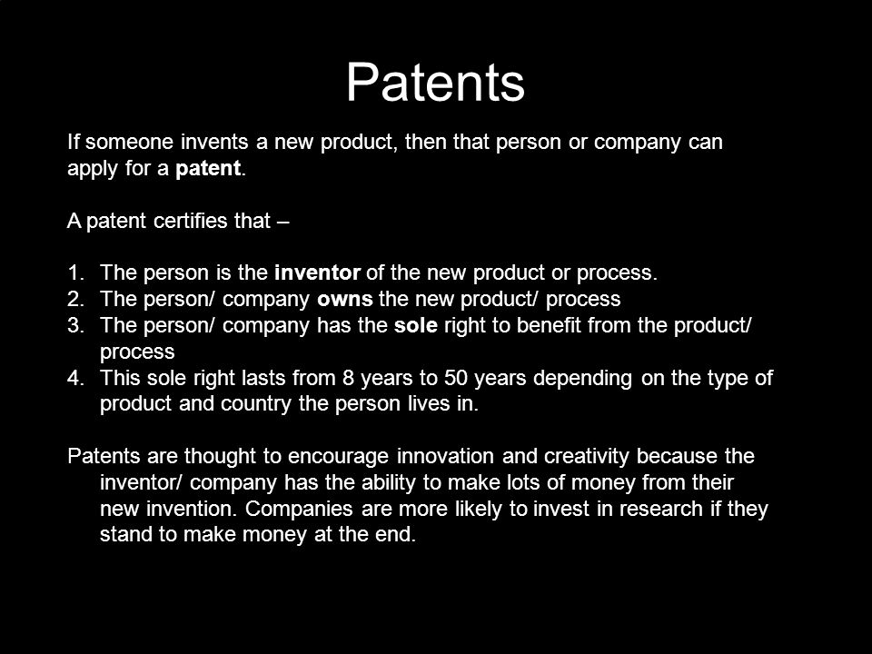 Patents If someone invents a new product, then that person or company can apply for a patent.