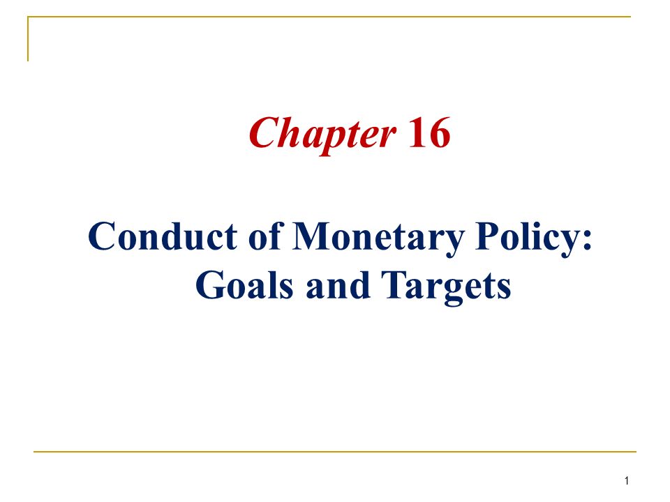1 Chapter 16 Conduct of Monetary Policy: Goals and Targets
