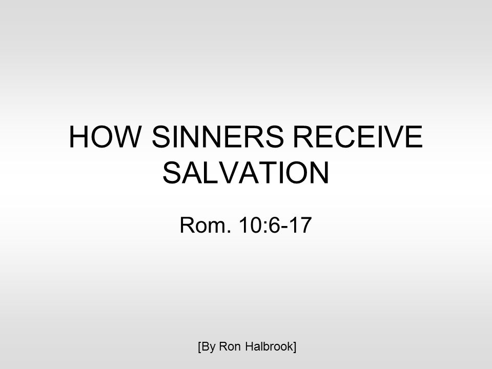 HOW SINNERS RECEIVE SALVATION Rom. 10:6-17 [By Ron Halbrook]