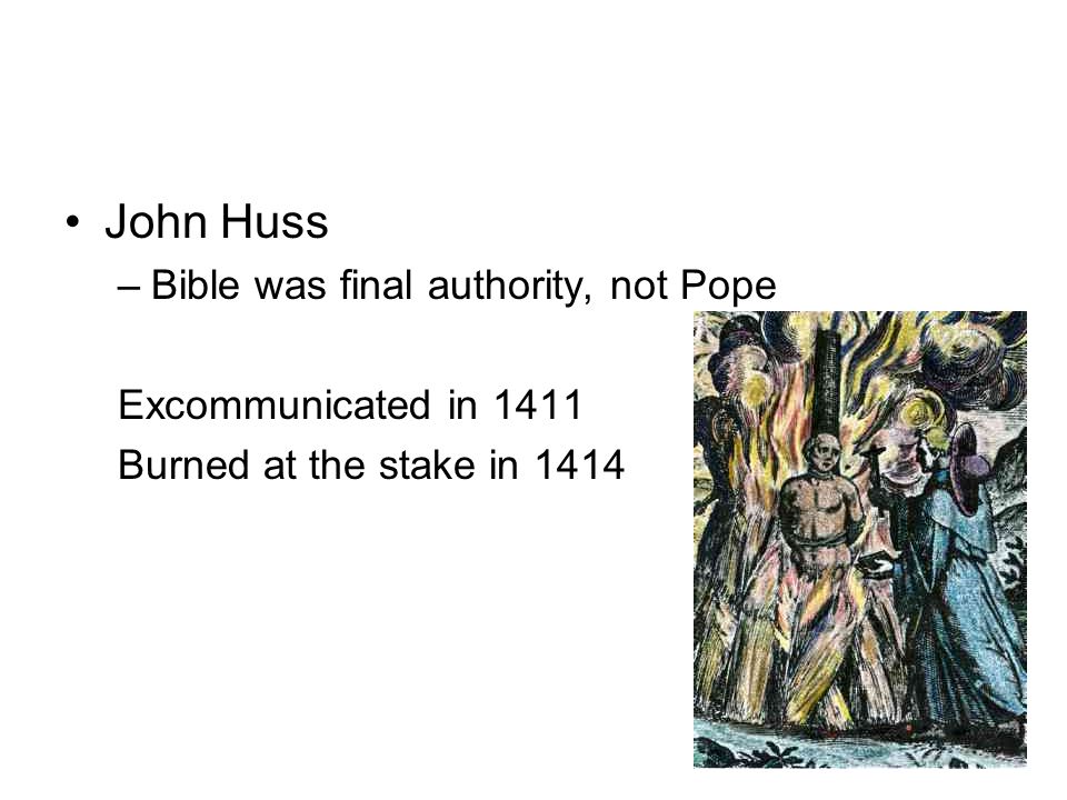 John Huss –Bible was final authority, not Pope Excommunicated in 1411 Burned at the stake in 1414