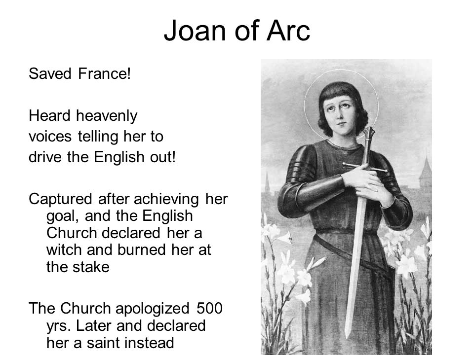Joan of Arc Saved France. Heard heavenly voices telling her to drive the English out.