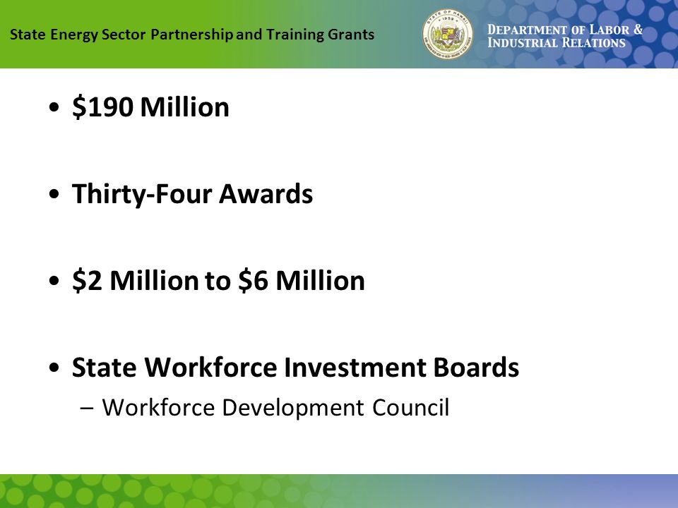 State Energy Sector Partnership and Training Grants $190 Million Thirty-Four Awards $2 Million to $6 Million State Workforce Investment Boards –Workforce Development Council