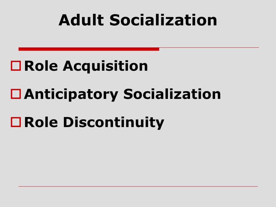 Adult Socialization  Role Acquisition  Anticipatory Socialization  Role Discontinuity