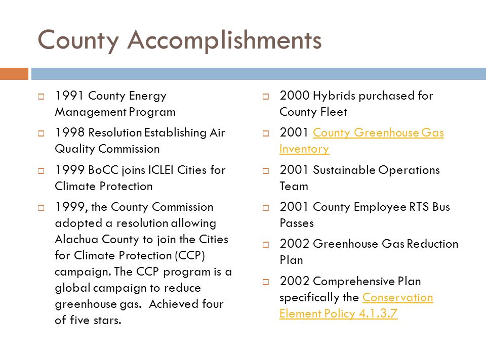 County Accomplishments  1991 County Energy Management Program  1998 Resolution Establishing Air Quality Commission  1999 BoCC joins ICLEI Cities for Climate Protection  1999, the County Commission adopted a resolution allowing Alachua County to join the Cities for Climate Protection (CCP) campaign.