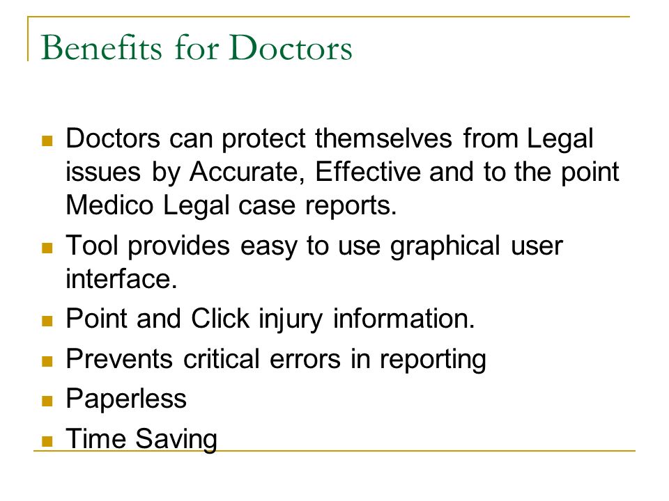Benefits for Doctors Doctors can protect themselves from Legal issues by Accurate, Effective and to the point Medico Legal case reports.