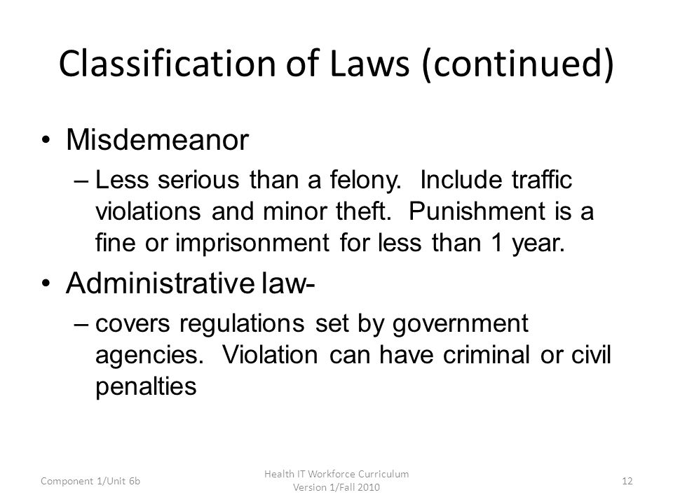 Classification of Laws (continued) Misdemeanor –Less serious than a felony.