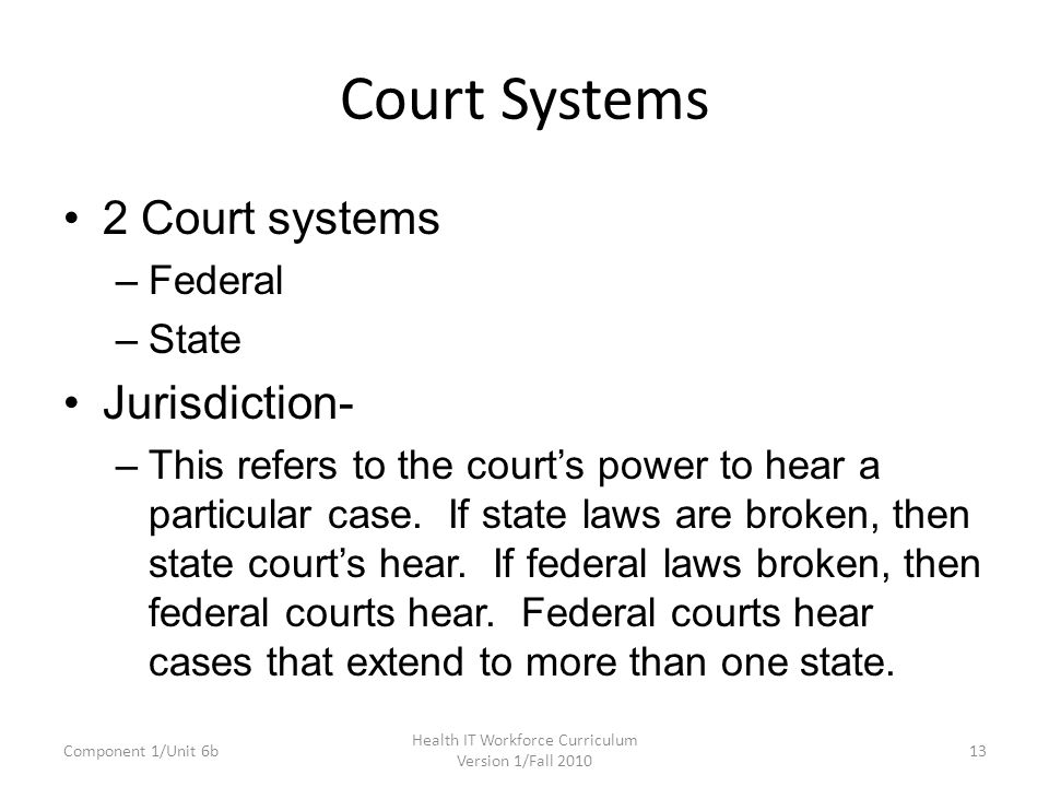 Court Systems 2 Court systems –Federal –State Jurisdiction- –This refers to the court’s power to hear a particular case.
