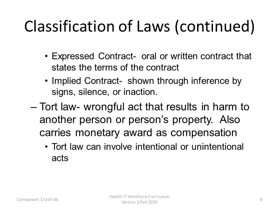 Classification of Laws (continued) Expressed Contract- oral or written contract that states the terms of the contract Implied Contract- shown through inference by signs, silence, or inaction.