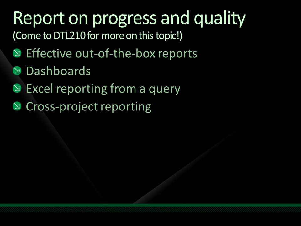 Report on progress and quality (Come to DTL210 for more on this topic!) Effective out-of-the-box reports Dashboards Excel reporting from a query Cross-project reporting