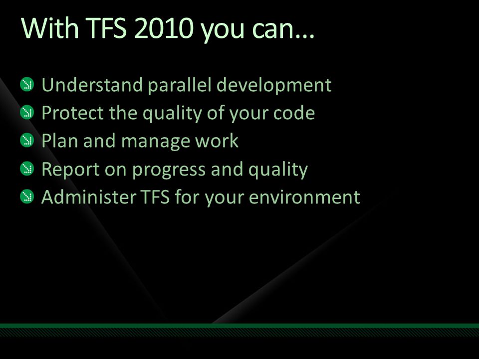With TFS 2010 you can… Understand parallel development Protect the quality of your code Plan and manage work Report on progress and quality Administer TFS for your environment
