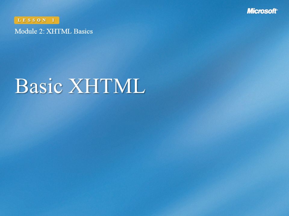 Basic XHTML Module 2: XHTML Basics LESSON 1