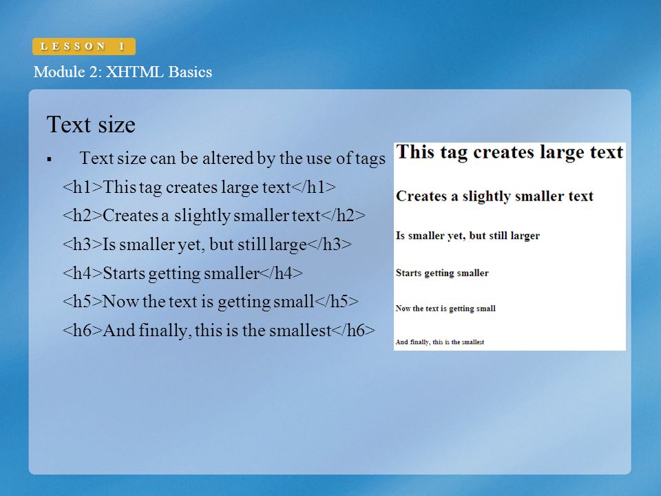 Module 2: XHTML Basics LESSON 1 Text size  Text size can be altered by the use of tags This tag creates large text Creates a slightly smaller text Is smaller yet, but still large Starts getting smaller Now the text is getting small And finally, this is the smallest