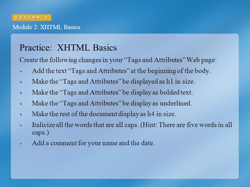 Module 2: XHTML Basics LESSON 1 Practice: XHTML Basics Create the following changes in your Tags and Attributes Web page: Add the text Tags and Attributes at the beginning of the body.