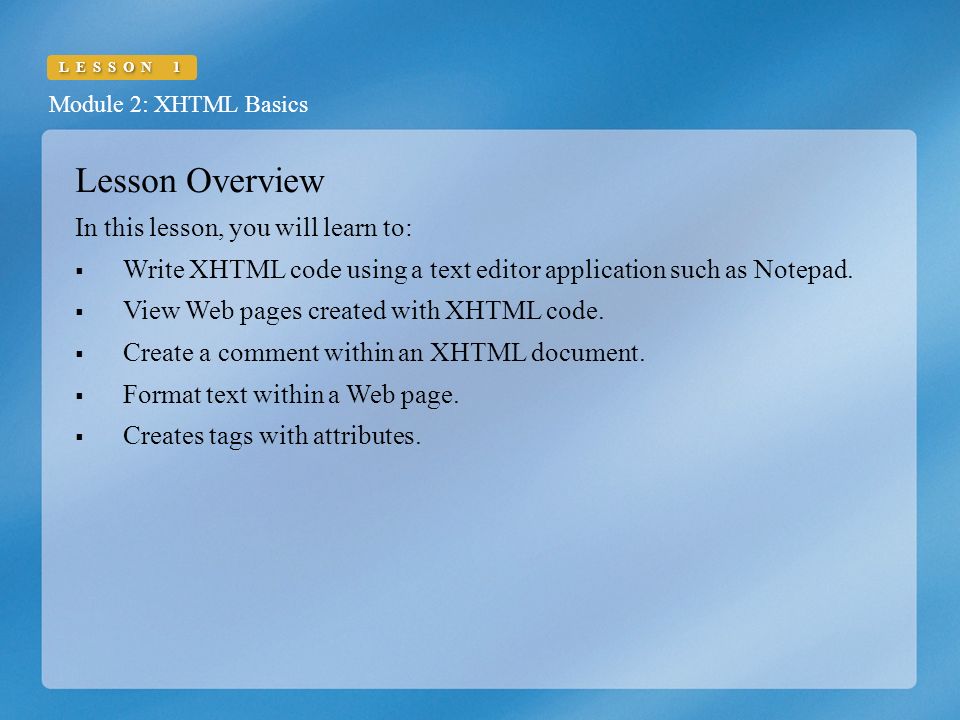 Module 2: XHTML Basics LESSON 1 Lesson Overview In this lesson, you will learn to:  Write XHTML code using a text editor application such as Notepad.