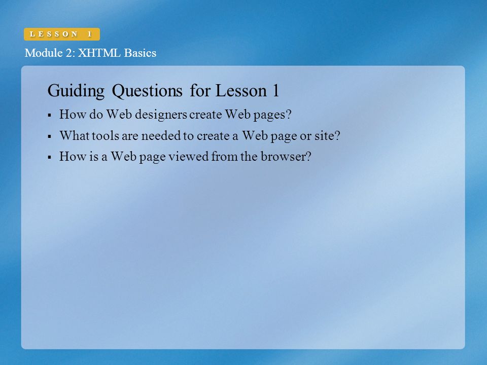 Module 2: XHTML Basics LESSON 1 Guiding Questions for Lesson 1  How do Web designers create Web pages.