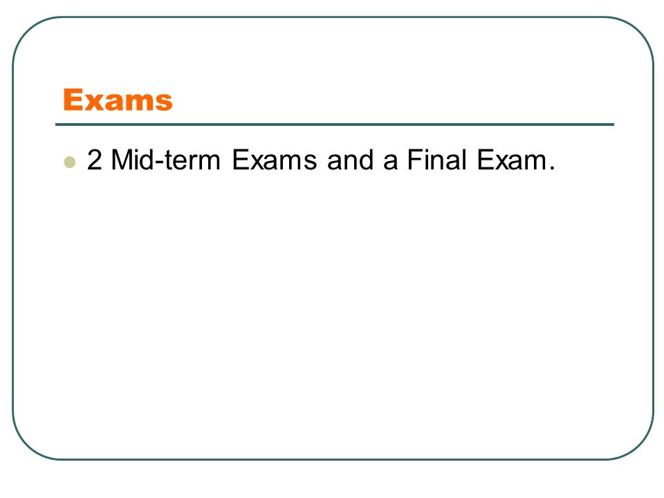 Exams 2 Mid-term Exams and a Final Exam.