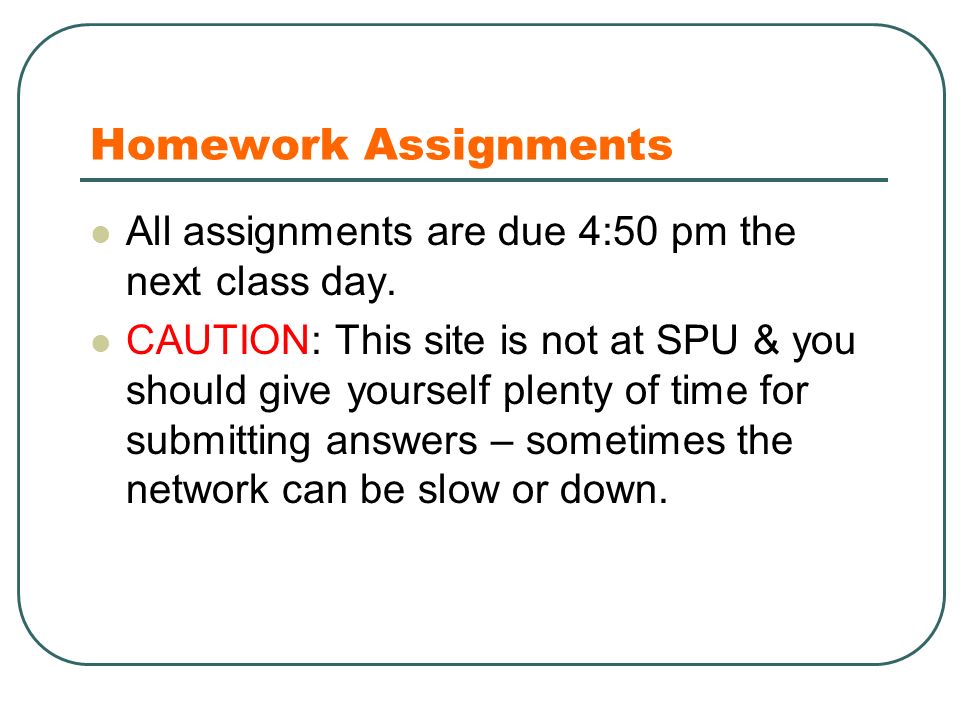 Homework Assignments All assignments are due 4:50 pm the next class day.