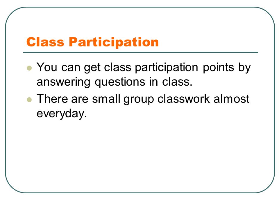 Class Participation You can get class participation points by answering questions in class.
