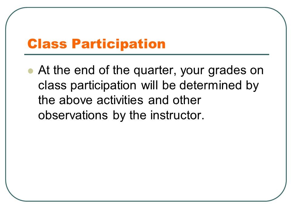 Class Participation At the end of the quarter, your grades on class participation will be determined by the above activities and other observations by the instructor.