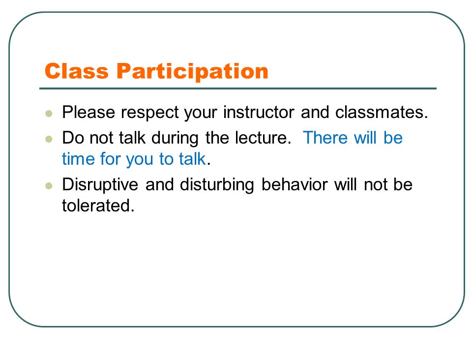 Class Participation Please respect your instructor and classmates.