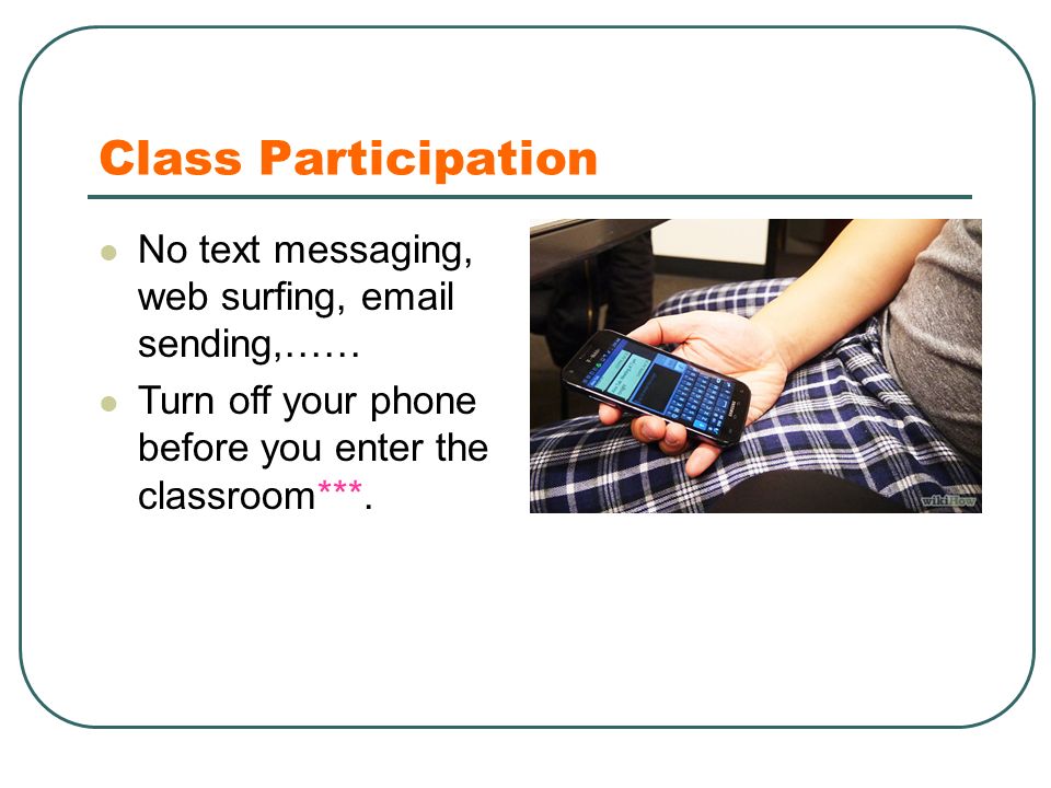 Class Participation No text messaging, web surfing,  sending,…… Turn off your phone before you enter the classroom***.