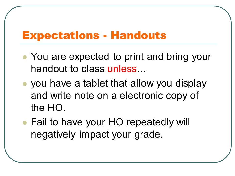 Expectations - Handouts You are expected to print and bring your handout to class unless… you have a tablet that allow you display and write note on a electronic copy of the HO.