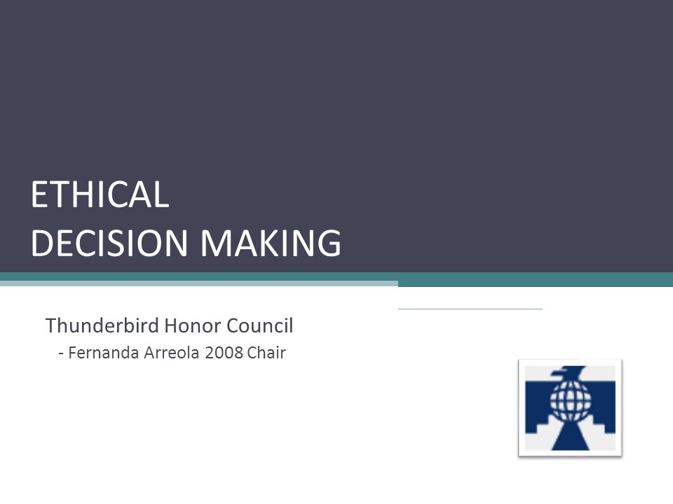 ETHICAL DECISION MAKING Thunderbird Honor Council - Fernanda Arreola 2008 Chair