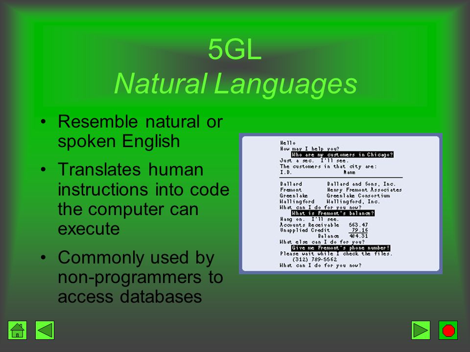 4GL Very High-Level Languages Programmer specifies the desired results; the language develops the solution Ten times more productive with a 4GL than a procedural language Query Languages –Retrieve information from databases –Easy to learn and use