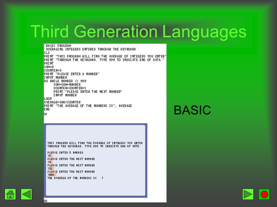Third Generation Languages BASIC –1965 –Popularity grew with PC popularity (1970s) –Easy to learn –Used little memory RPG –1965 –Report generation – quickly creates complex reports
