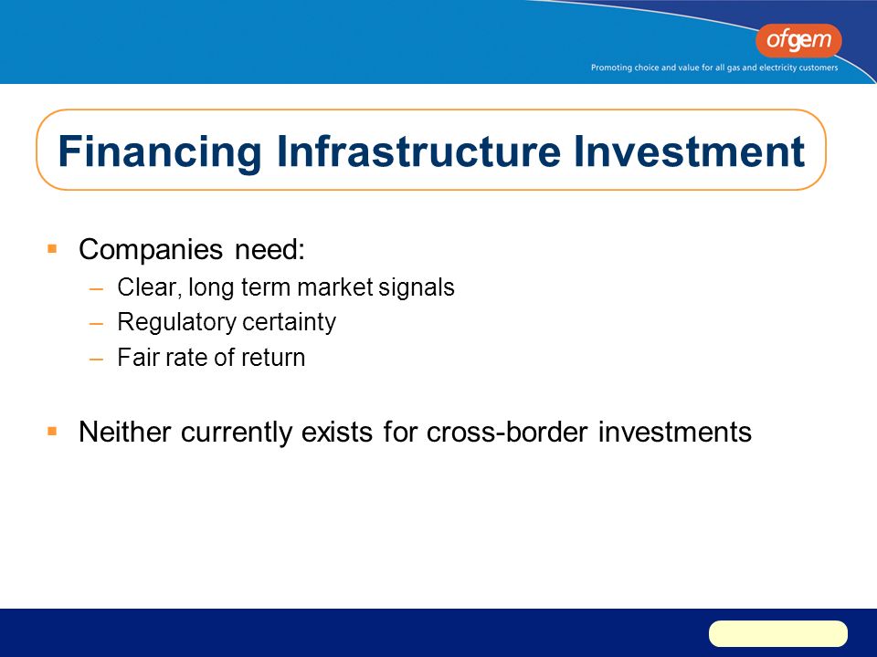 Financing Infrastructure Investment  Companies need: –Clear, long term market signals –Regulatory certainty –Fair rate of return  Neither currently exists for cross-border investments