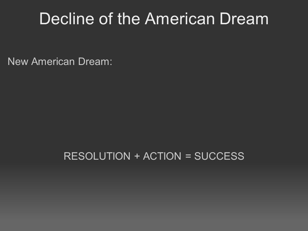 Decline of the American Dream New American Dream: RESOLUTION + ACTION = SUCCESS
