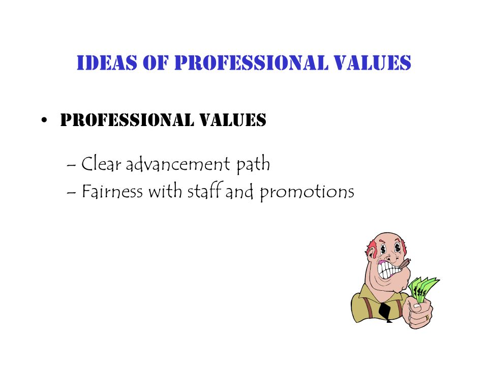 Ideas of Professional Values Professional Values –Clear advancement path –Fairness with staff and promotions