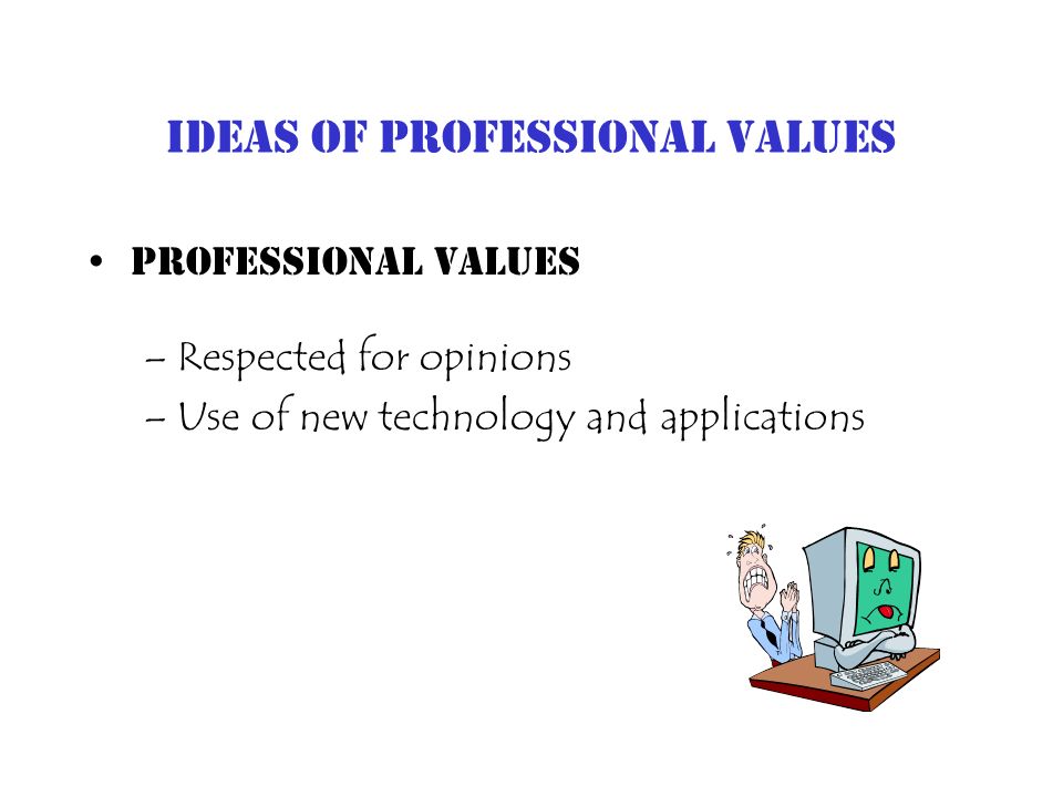 Ideas of Professional Values Professional Values –Respected for opinions –Use of new technology and applications