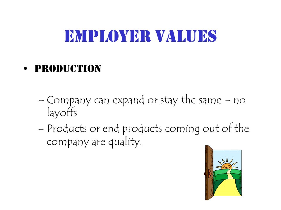 Employer Values Production –Company can expand or stay the same – no layoffs –Products or end products coming out of the company are quality.
