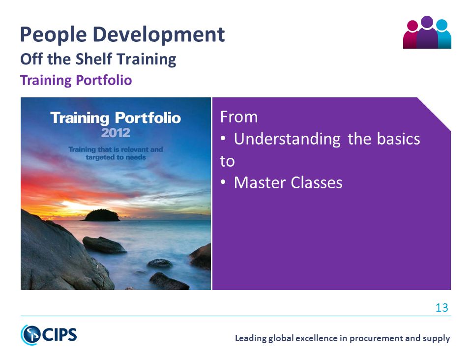 Leading global excellence in procurement and supply 13 People Development Off the Shelf Training From Understanding the basics to Master Classes Training Portfolio